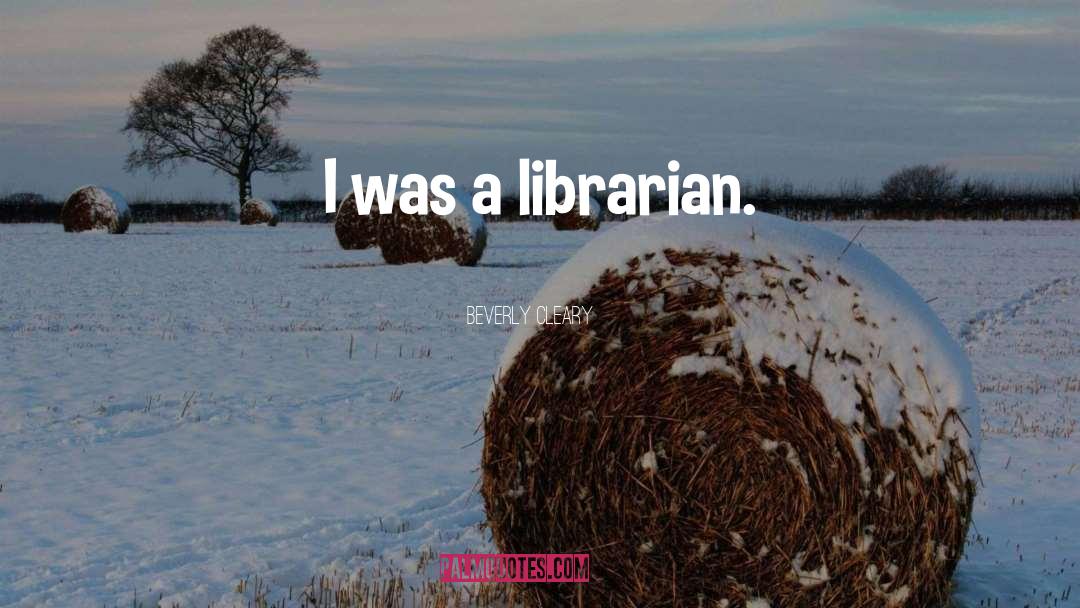 Beverly Cleary Quotes: I was a librarian.