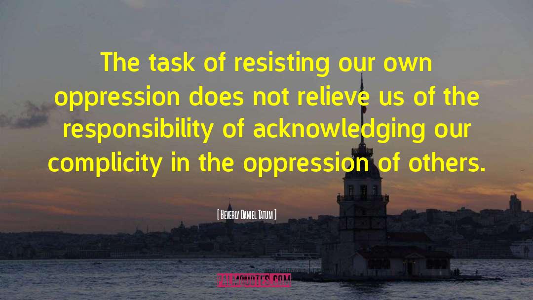 Beverly Daniel Tatum Quotes: The task of resisting our