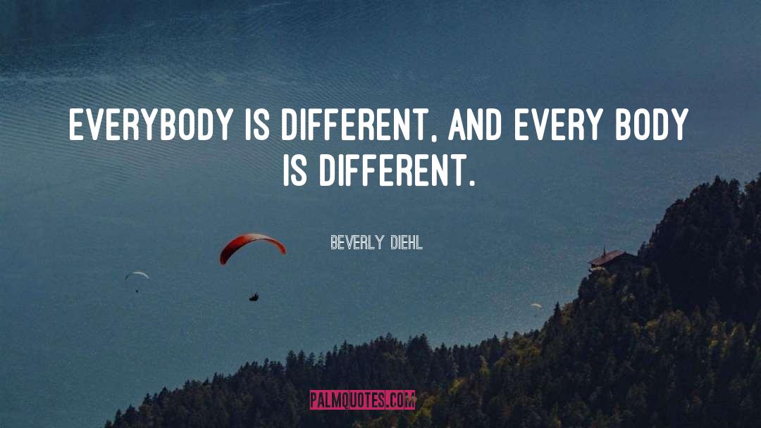 Beverly Diehl Quotes: Everybody is different, and every