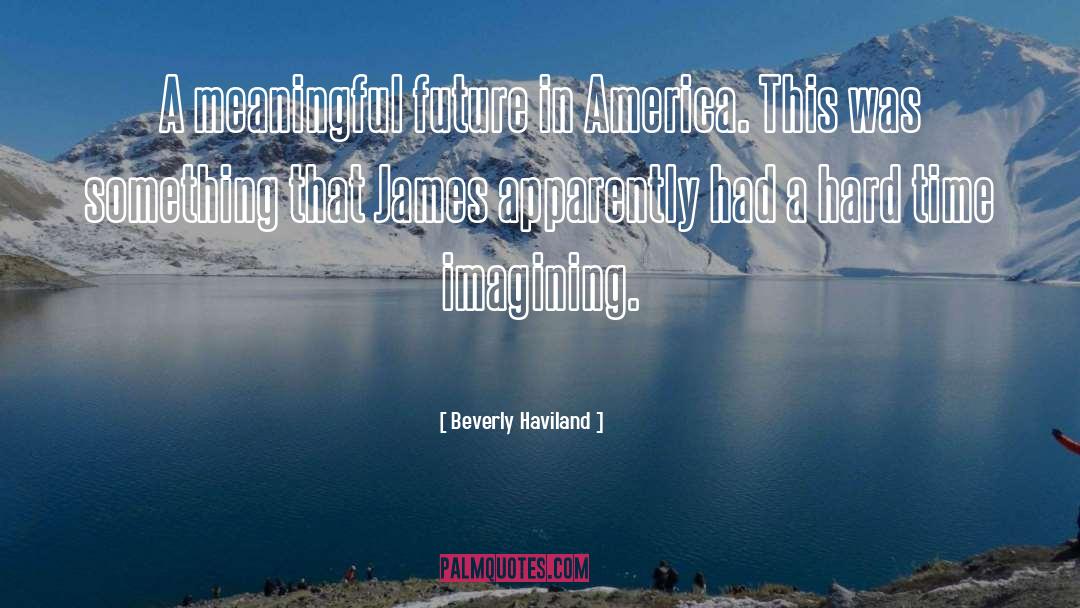 Beverly Haviland Quotes: A meaningful future in America.