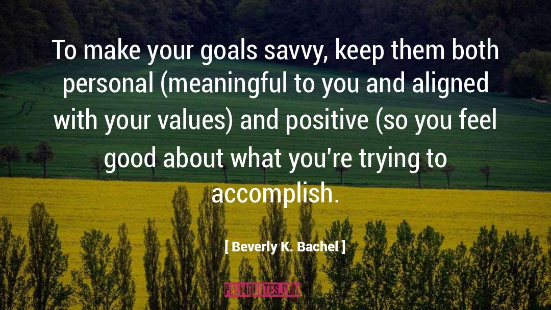 Beverly K. Bachel Quotes: To make your goals savvy,