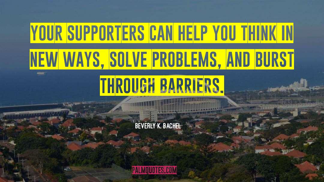 Beverly K. Bachel Quotes: Your supporters can help you