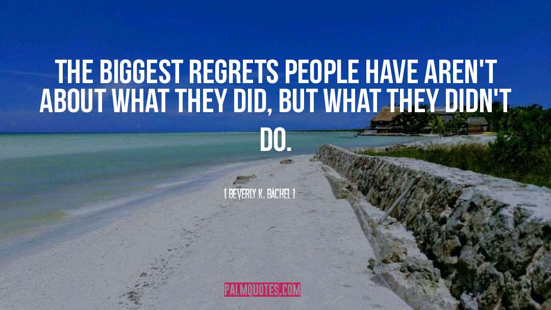 Beverly K. Bachel Quotes: The biggest regrets people have