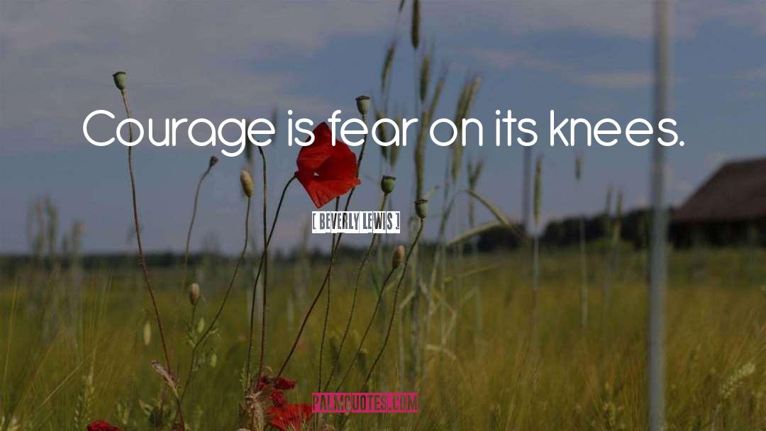 Beverly Lewis Quotes: Courage is fear on its