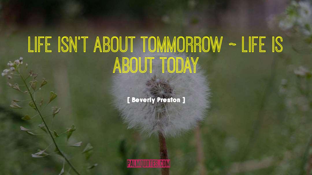 Beverly Preston Quotes: Life isn't about tommorrow ~
