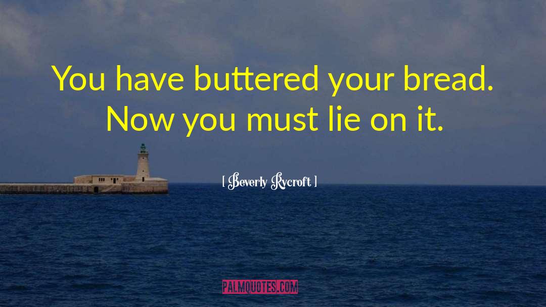 Beverly Rycroft Quotes: You have buttered your bread.