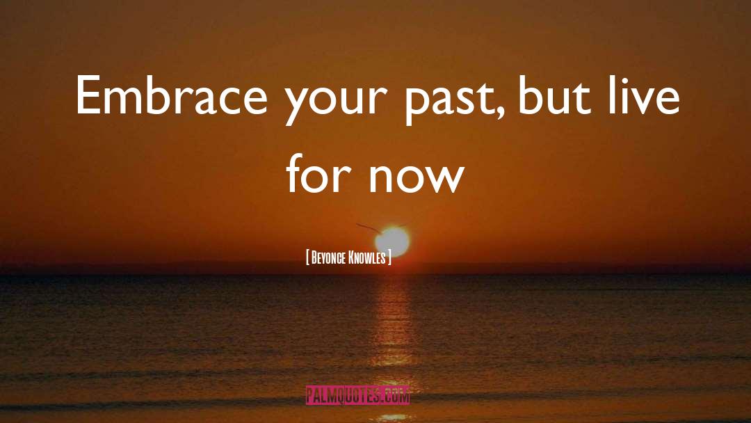 Beyonce Knowles Quotes: Embrace your past, but live