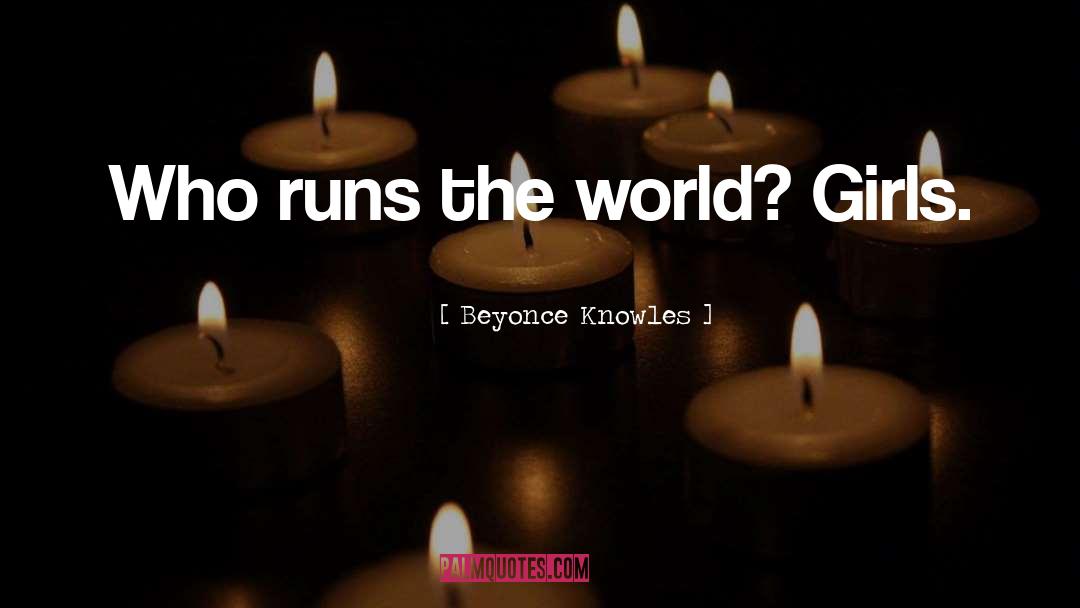 Beyonce Knowles Quotes: Who runs the world? Girls.