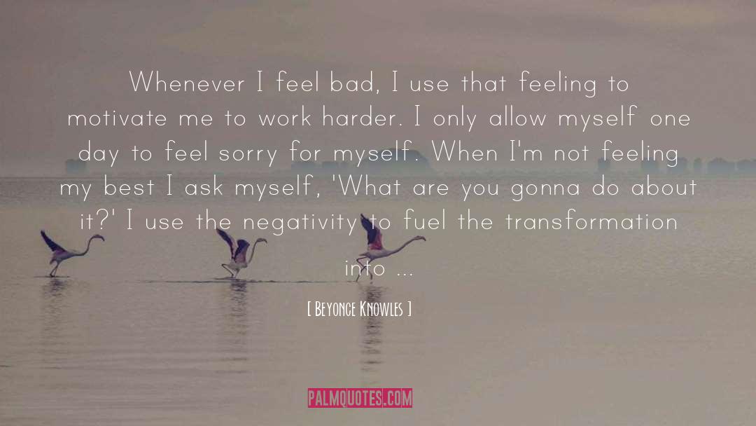 Beyonce Knowles Quotes: Whenever I feel bad, I