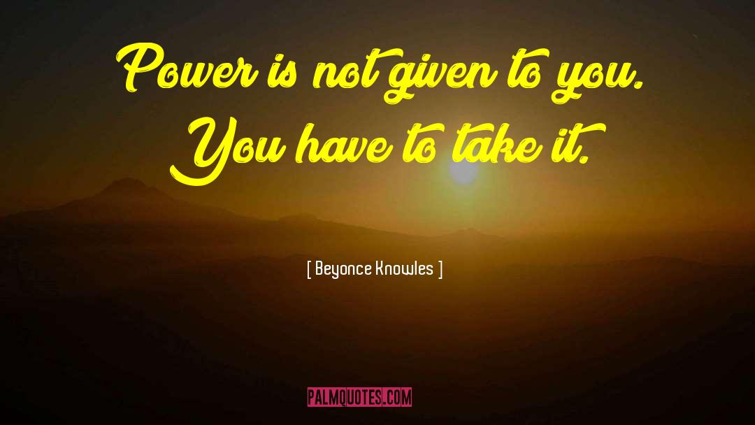 Beyonce Knowles Quotes: Power is not given to