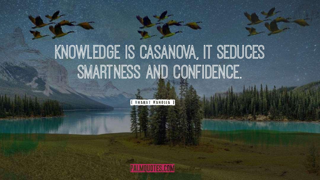 Bharat Kanojia Quotes: Knowledge is Casanova, it seduces