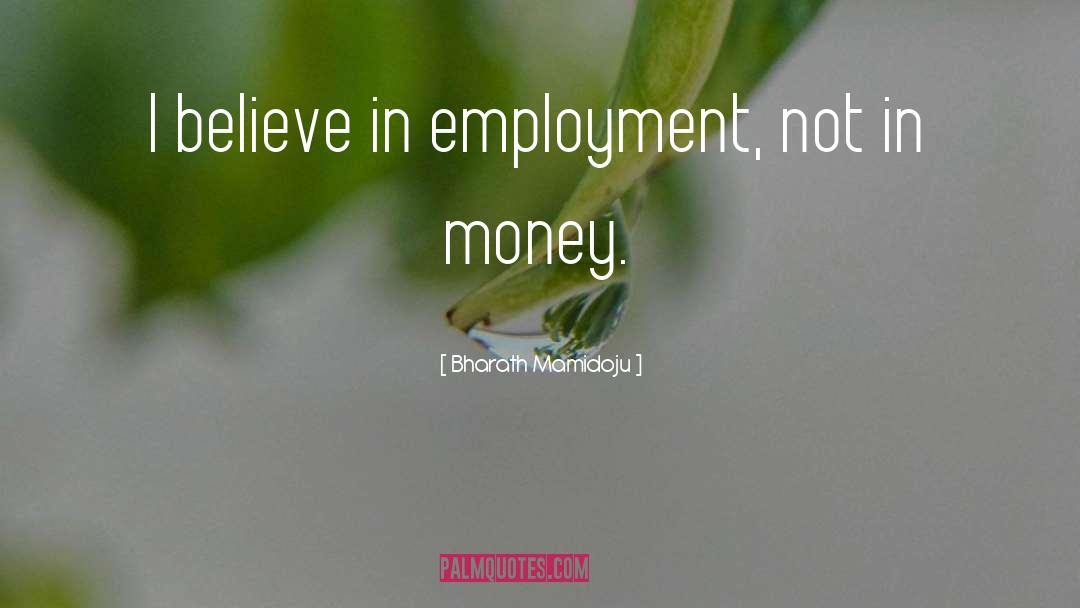 Bharath Mamidoju Quotes: I believe in employment, not