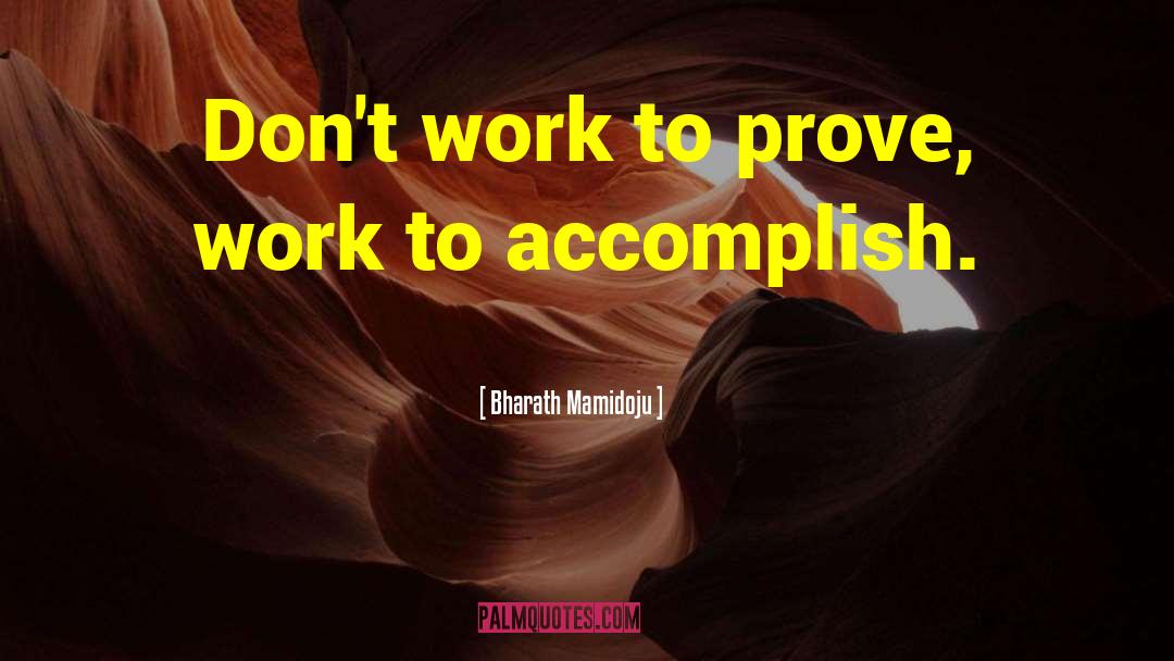 Bharath Mamidoju Quotes: Don't work to prove, work