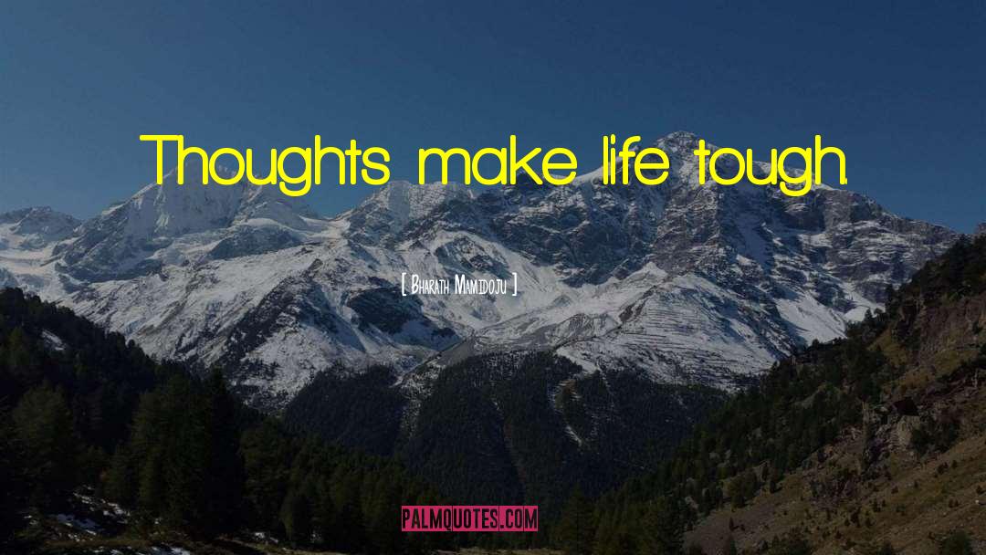 Bharath Mamidoju Quotes: Thoughts make life tough.