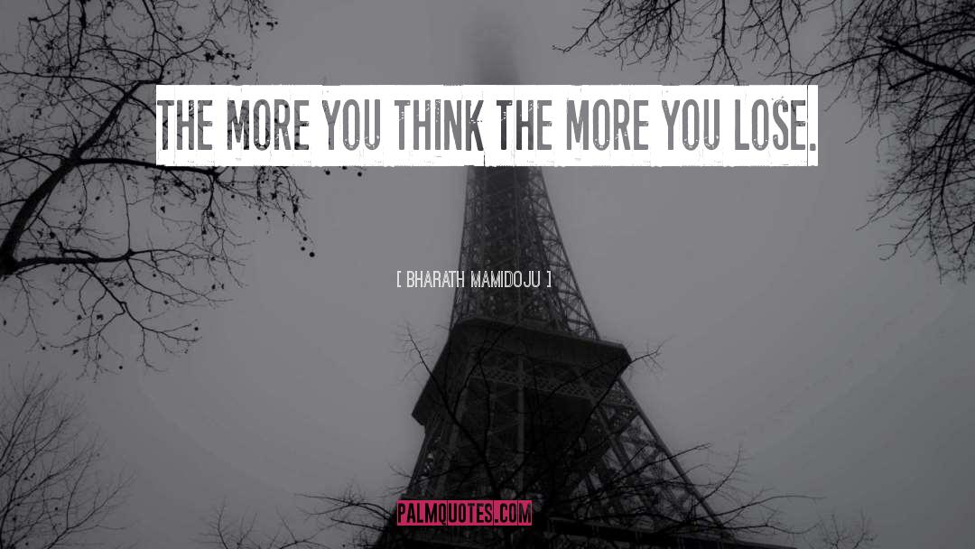 Bharath Mamidoju Quotes: The more you think the