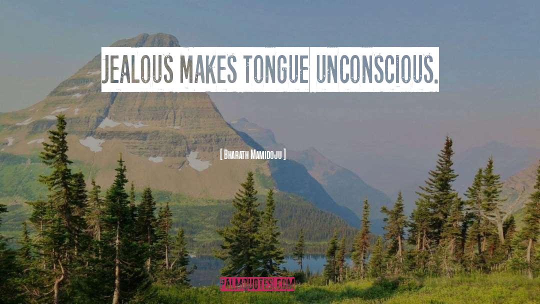 Bharath Mamidoju Quotes: Jealous makes tongue unconscious.