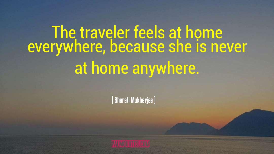 Bharati Mukherjee Quotes: The traveler feels at home