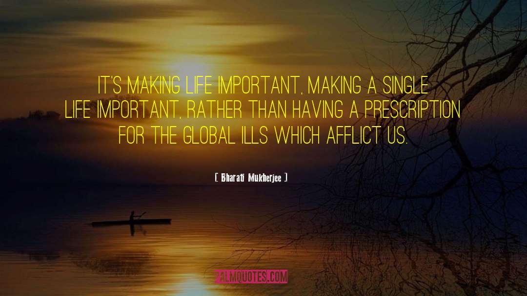 Bharati Mukherjee Quotes: It's making life important, making