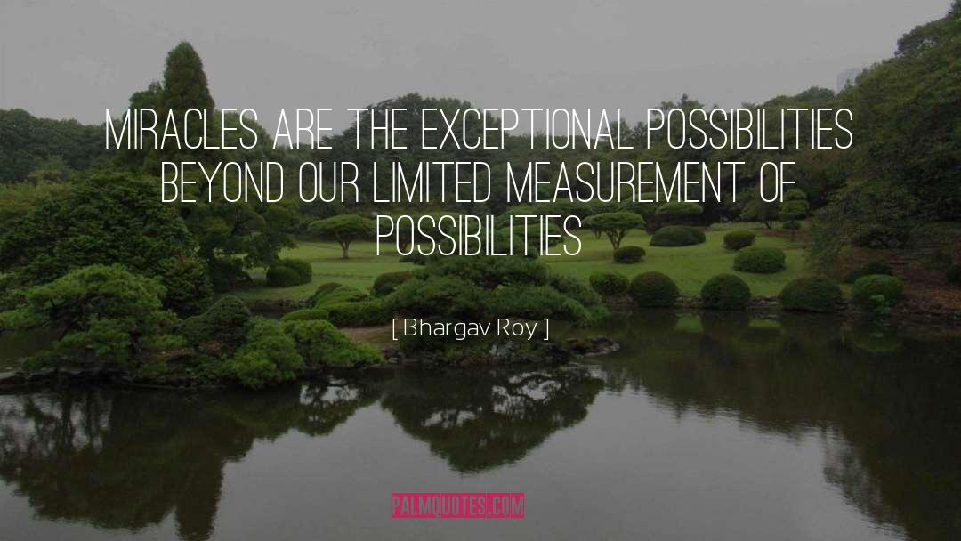 Bhargav Roy Quotes: Miracles are the exceptional possibilities