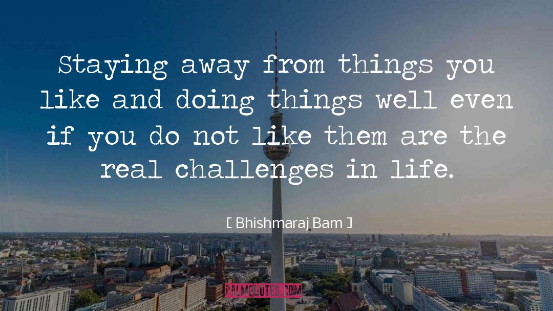 Bhishmaraj Bam Quotes: Staying away from things you