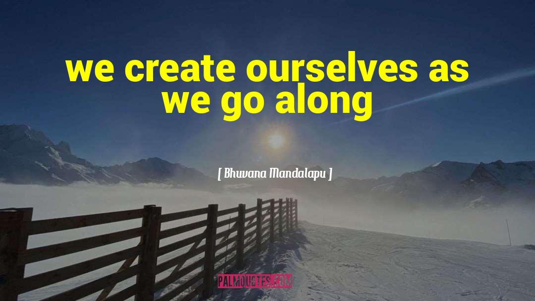 Bhuvana Mandalapu Quotes: we create ourselves as we