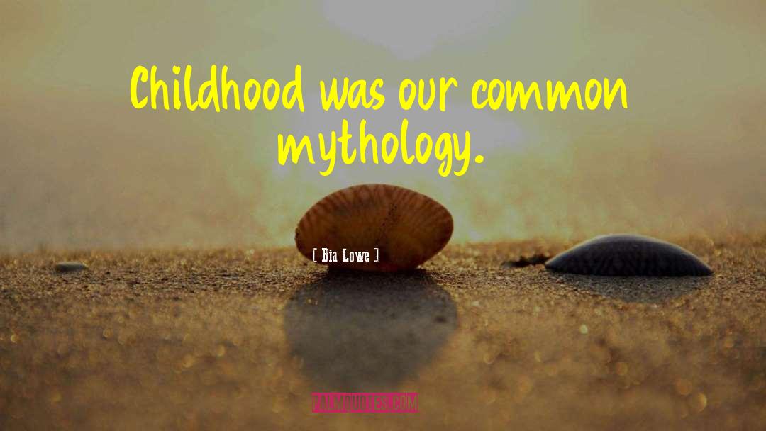 Bia Lowe Quotes: Childhood was our common mythology.