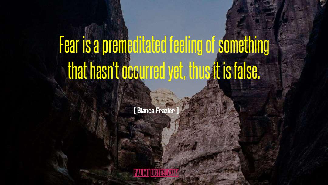 Bianca Frazier Quotes: Fear is a premeditated feeling
