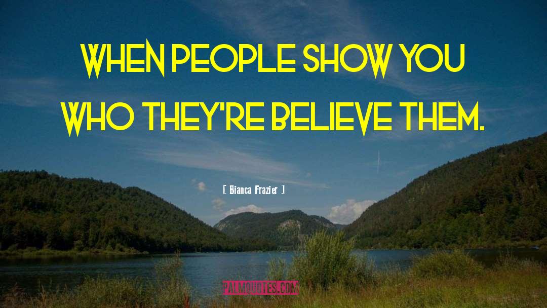 Bianca Frazier Quotes: When people show you who