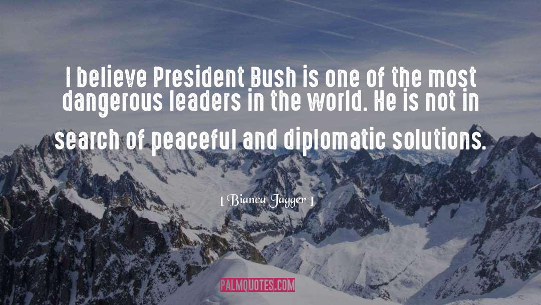 Bianca Jagger Quotes: I believe President Bush is