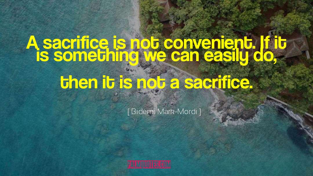 Bidemi Mark-Mordi Quotes: A sacrifice is not convenient.