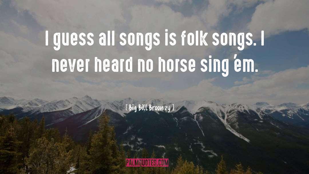 Big Bill Broonzy Quotes: I guess all songs is