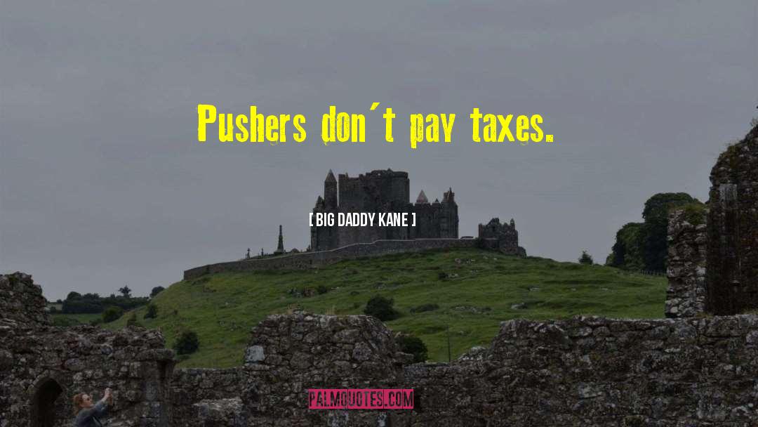 Big Daddy Kane Quotes: Pushers don't pay taxes.