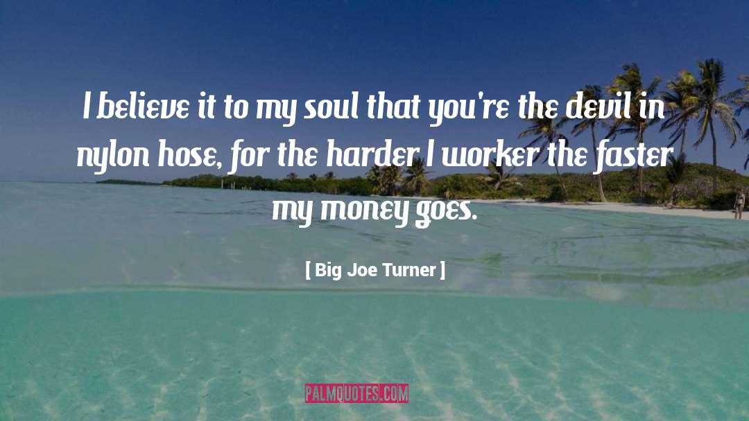 Big Joe Turner Quotes: I believe it to my