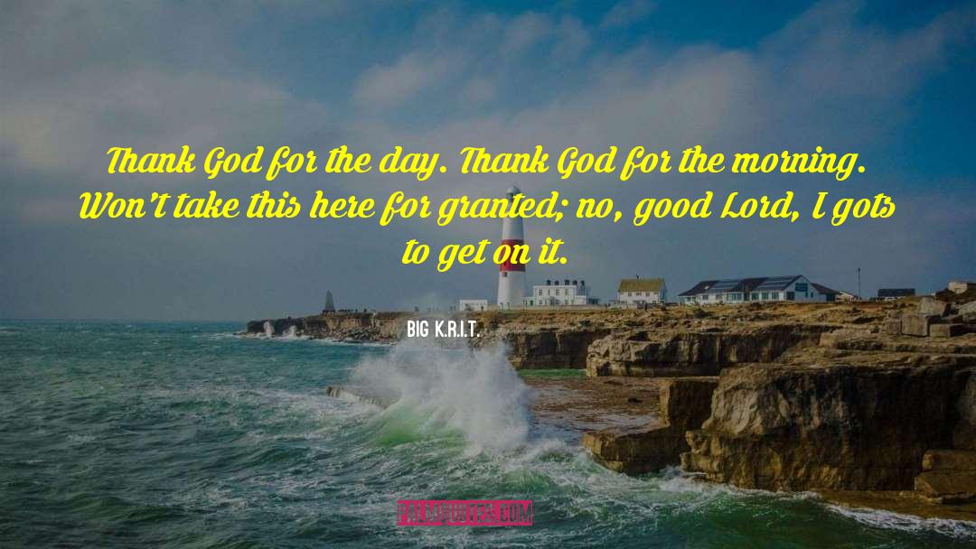 Big K.R.I.T. Quotes: Thank God for the day.
