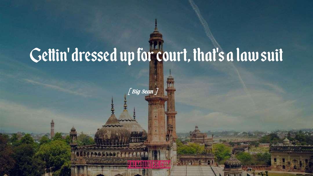 Big Sean Quotes: Gettin' dressed up for court,