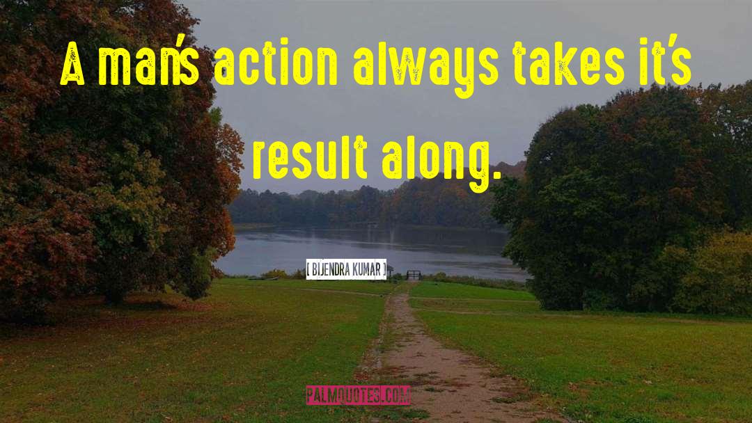 Bijendra Kumar Quotes: A man's action always takes