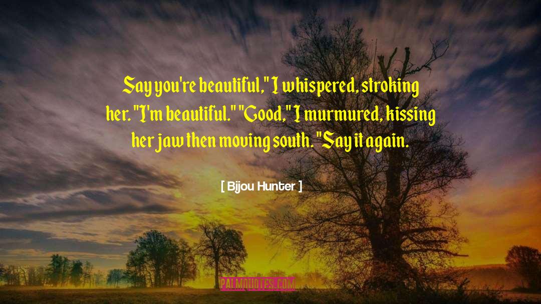 Bijou Hunter Quotes: Say you're beautiful,