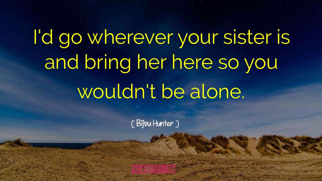 Bijou Hunter Quotes: I'd go wherever your sister