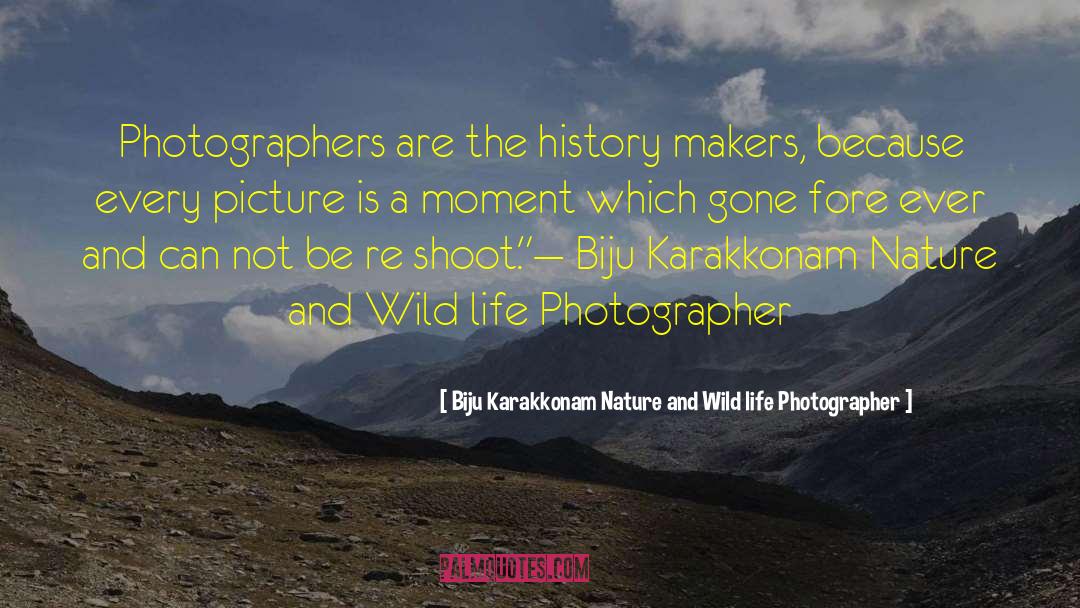 Biju Karakkonam Nature And Wild Life Photographer Quotes: Photographers are the history makers,