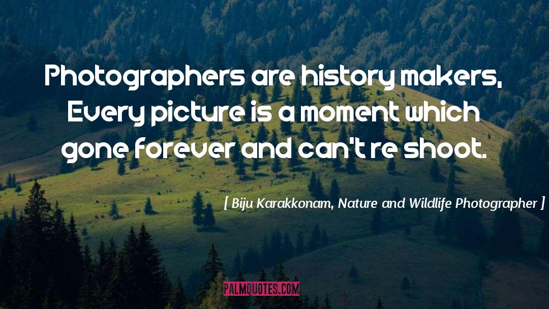 Biju Karakkonam, Nature And Wildlife Photographer Quotes: Photographers are history makers, <br