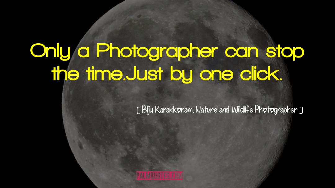 Biju Karakkonam, Nature And Wildlife Photographer Quotes: Only a Photographer can stop