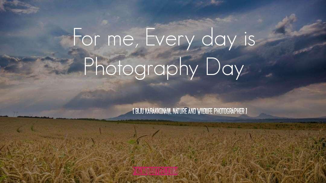 Biju Karakkonam, Nature And Wildlife Photographer Quotes: For me, Every day is