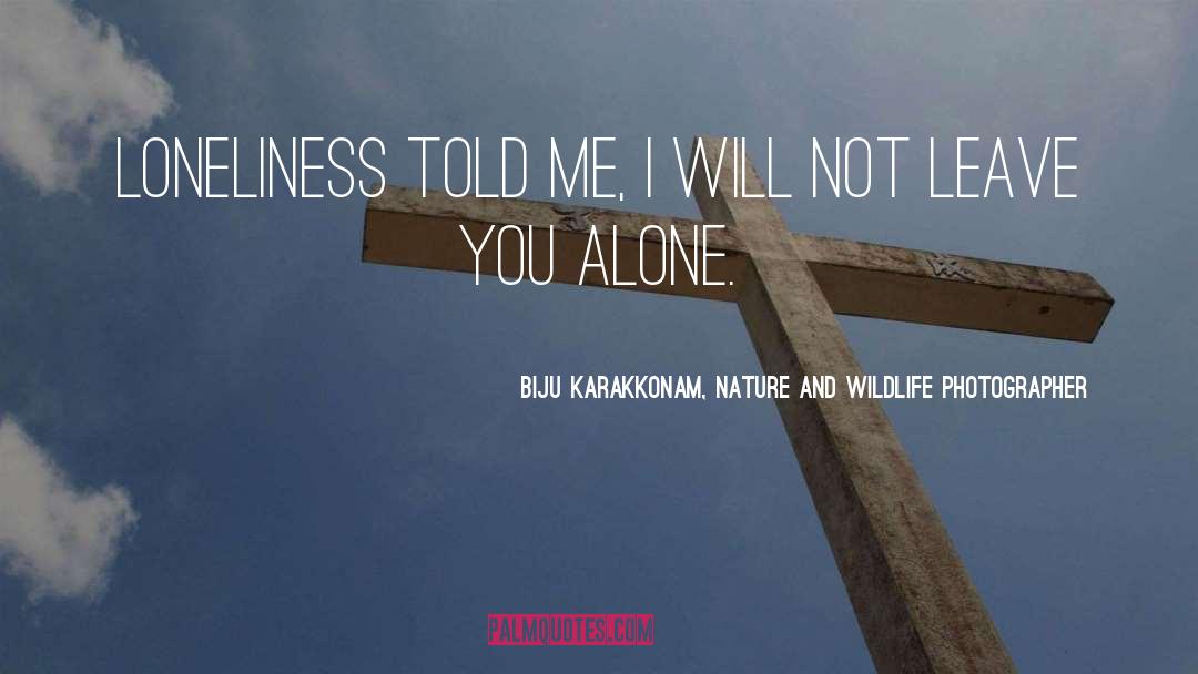 Biju Karakkonam, Nature And Wildlife Photographer Quotes: Loneliness told me, I will