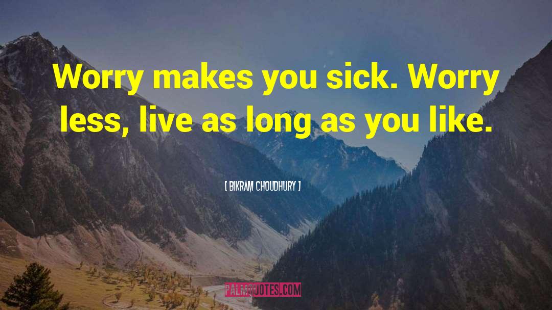 Bikram Choudhury Quotes: Worry makes you sick. Worry