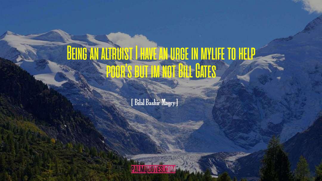 Bilal Bashir Magry Quotes: Being an altruist I have