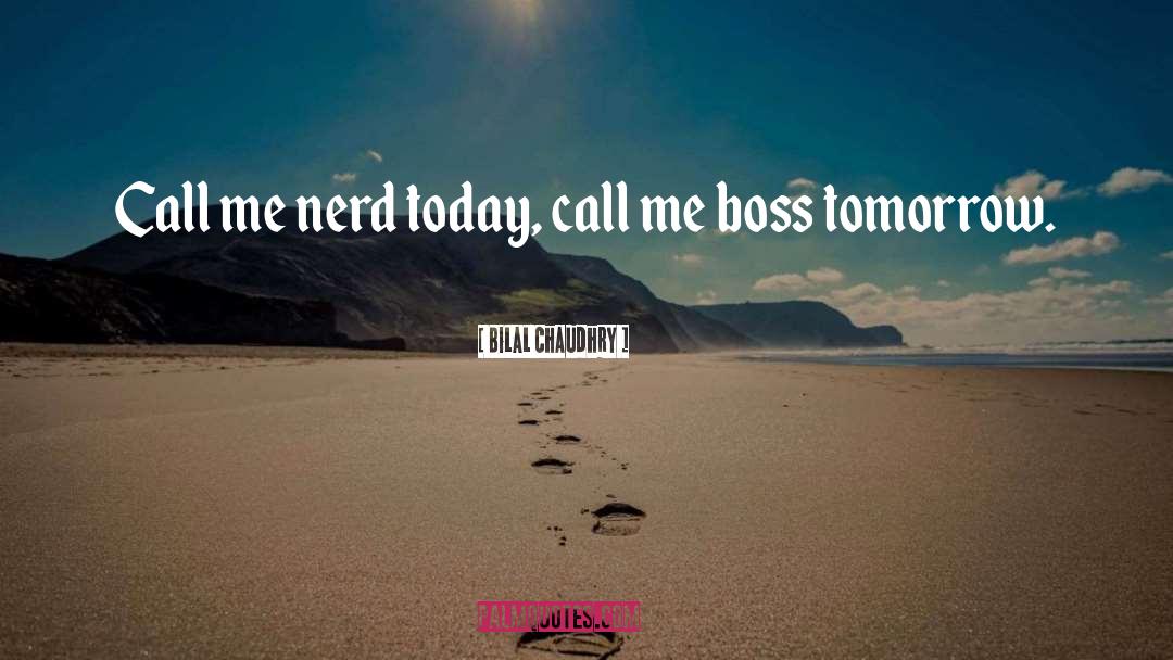 Bilal Chaudhry Quotes: Call me nerd today, call
