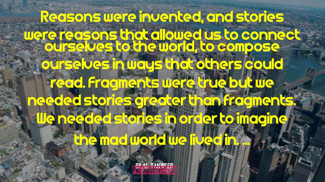 Bilal Tanweer Quotes: Reasons were invented, and stories