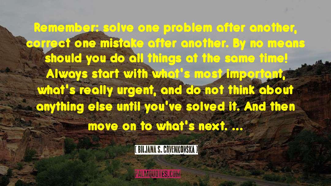 Biljana S. Crvenkovska Quotes: Remember: solve one problem after