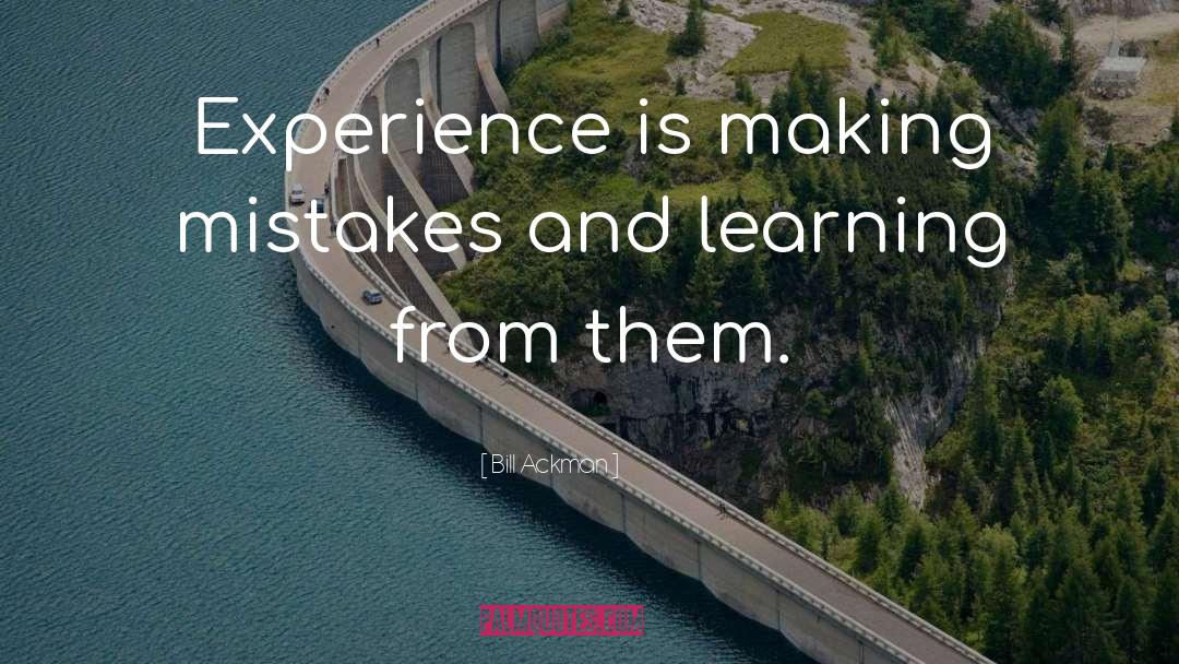 Bill Ackman Quotes: Experience is making mistakes and