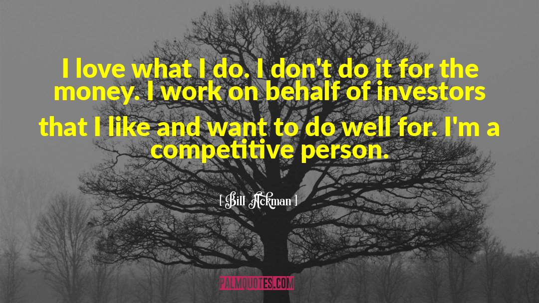 Bill Ackman Quotes: I love what I do.